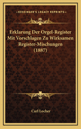 Erklarung Der Orgel-Register Mit Vorschlagen Zu Wirksamen Register-Mischungen (1887)