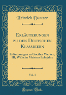 Erluterungen zu den Deutschen Klassikern, Vol. 1: Erluterungen zu Goethes Werken, III; Wilhelm Meisters Lehrjahre (Classic Reprint)