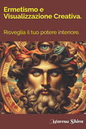 Ermetismo e Visualizzazione Creativa.: Risveglia il tuo potere interiore.