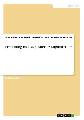 Ermittlung Risikoadjustierter Kapitalkosten - Sch?nzel, Jens-Oliver, and Heinen, Daniel, and Mosebach, Martin