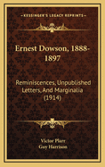 Ernest Dowson, 1888-1897: Reminiscences, Unpublished Letters, and Marginalia (1914)