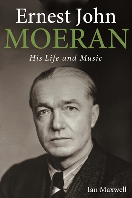 Ernest John Moeran: His Life and Music - Maxwell, Ian