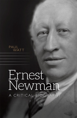 Ernest Newman: A Critical Biography - Watt, Paul