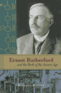 Ernest Rutherford and the Birth of the Atomic Age