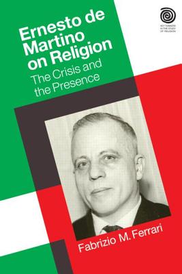 Ernesto De Martino on Religion: The Crisis and the Presence - Ferrari, . Fabrizio M.