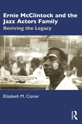 Ernie McClintock and the Jazz Actors Family: Reviving the Legacy - Cizmar, Elizabeth M