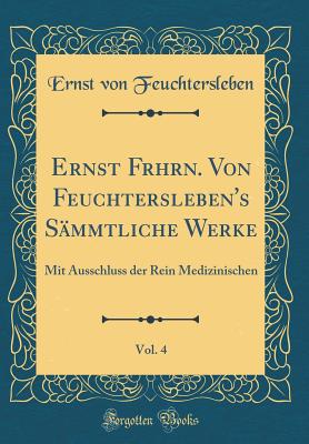 Ernst Frhrn. Von Feuchtersleben's Sammtliche Werke, Vol. 4: Mit Ausschluss Der Rein Medizinischen (Classic Reprint) - Feuchtersleben, Ernst Von