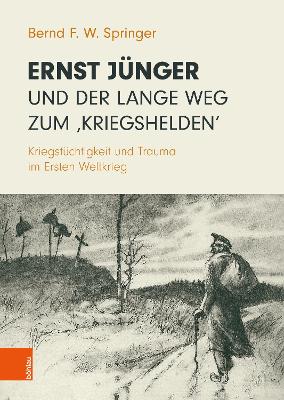 Ernst J?nger und der lange Weg zum 'Kriegshelden': Kriegst?chtigkeit und Trauma im Ersten Weltkrieg - Springer, Bernd F. W., Prof.