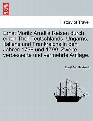 Ernst Moritz Arndts Reisen Durch Einen Theil Teutschlands, Ungarns, Italiens Und Frankreichs in Den Jahren 1798 Und 1799, Volume 2 - Arndt, Ernst Moritz