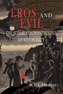 Eros And Evil: The Sexual Psychopathology of Witchcraft - Masters, Robert E L