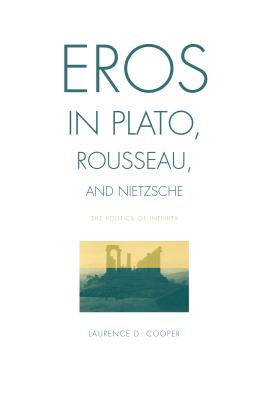 Eros in Plato, Rousseau, and Nietzsche: The Politics of Infinity - Cooper, Laurence D