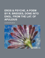 Eros & Psyche, a Poem by R. Bridges, Done Into Engl. from the Lat. of Apuleius