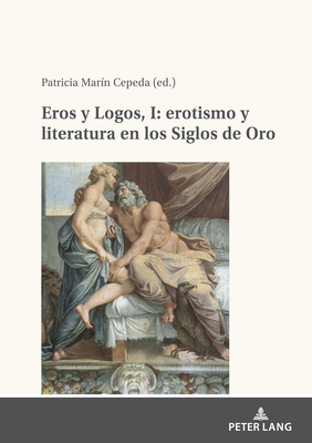 Eros Y Logos, I: Erotismo Y Literatura En Los Siglos de Oro - Mar?n Cepeda, Patricia