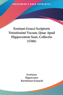 Erotiani Graeci Scriptoris Vetustissimi Vocum, Quae Apud Hippocratem Sunt, Collectio (1566)