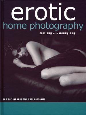 Erotic Home Photography: How to Take Your Own Nude Portraits - Ang, Tom (Photographer), and Ang, Wendy (Photographer)