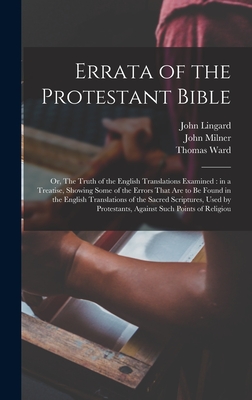 Errata of the Protestant Bible: Or, The Truth of the English Translations Examined: in a Treatise, Showing Some of the Errors That are to be Found in the English Translations of the Sacred Scriptures, Used by Protestants, Against Such Points of Religiou - Milner, John, and Lingard, John, and Ward, Thomas