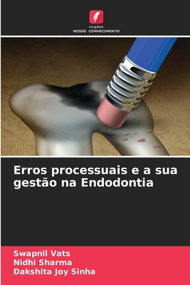 Erros processuais e a sua gest?o na Endodontia - Vats, Swapnil, and Sharma, Nidhi, and Sinha, Dakshita Joy