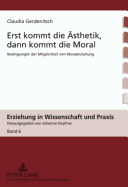 Erst Kommt Die Aesthetik, Dann Kommt Die Moral: Bedingungen Der Moeglichkeit Von Moralerziehung