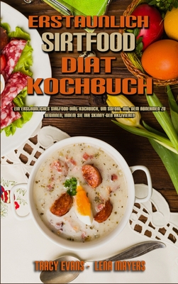 Erstaunlich Sirtfood Di?t Kochbuch: Ein Erstaunliches Sirtfood-Di?t-Kochbuch, Um Sofort Mit Dem Abnehmen Zu Beginnen, Indem Sie Ihr Skinny-Gen Aktivieren (Amazing Sirtfood Diet Cookbook) (German Version) - Evans, Tracy, and Mayers, Lena