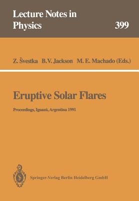 Eruptive Solar Flares: Proceedings of Colloquium No. 133 of the International Astronomical Union Held at Iguaz, Argentina, 2-6 August 1991 - Svestka, Zdenek (Editor), and Jackson, Bernard V. (Editor), and Machado, Marcos E. (Editor)