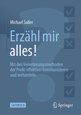 Erz?hl Mir Alles!: Mit Den Vernehmungsmethoden Der Profis Effektiver Kommunizieren Und Verhandeln - Saller, Michael