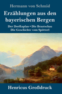 Erz?hlungen aus den bayerischen Bergen (Gro?druck): Der Dorfkaplan / Die Brautschau / Die Geschichte vom Sptterl