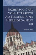 Erzherzog Carl von sterreich als Feldherr und Heeresorganisator