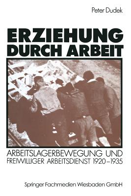 Erziehung Durch Arbeit: Arbeitslagerbewegung Und Freiwilliger Arbeitsdienst 1920-1935 - Dudek, Peter
