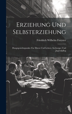 Erziehung Und Selbsterziehung: Hauptgesichtspunkte Fur Eltern Und Lehrer, Seelsorger Und Jugendpfleg - Foerster, Friedrich Wilhelm