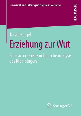 Erziehung zur Wut: Eine sozio-epistemologische Analyse des Kleinburgers - Kergel, David