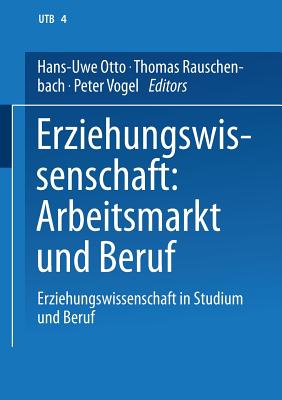 Erziehungswissenschaft: Arbeitsmarkt Und Beruf: Band 4: Erziehungswissenschaft in Studium Und Beruf. Eine Einfhrung in Vier Bnden - Otto, Hans-Uwe (Editor), and Rauschenbach, Thomas (Editor), and Vogel, Peter (Editor)