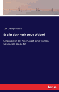 Es gibt doch noch treue Weiber!: Schauspiel in drei Akten, nach einer wahren Geschichte bearbeitet