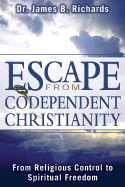 Escape from Codependent Christianity: From Religious Control to Spiritual Freedom - Richardson, James, PhD, Ba, RGN