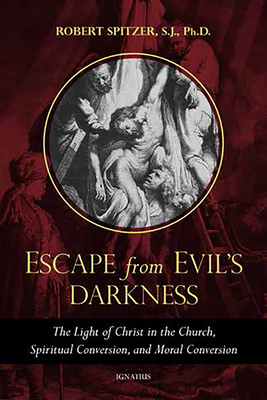 Escape from Evil's Darkness: The Light of Christ in the Church, Spiritual Conversion, and Moral Conversion - Spitzer, Robert, Fr.
