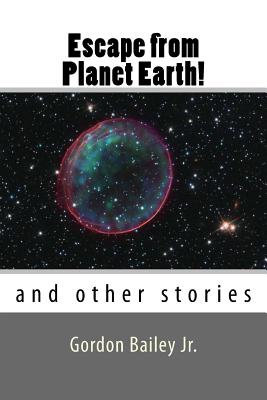 Escape from Planet Earth!: and other stories - Bailey, Gordon, Jr.