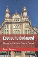 Escape to Budapest: Moving to Europe's Coolest Capital