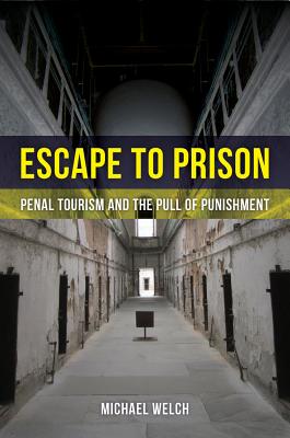 Escape to Prison: Penal Tourism and the Pull of Punishment - Welch, Michael