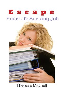 Escape Your Life Sucking Job - Mitchell, Theresa