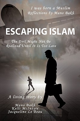 Escaping Islam: The Evil Might Not Be Realized Until It Is Too Late - Bakh, Mano, and McIntyre, Kelli, and Le Beau, Jacqueline