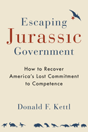 Escaping Jurassic Government: How to Recover America's Lost Commitment to Competence