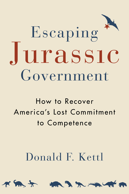 Escaping Jurassic Government: How to Recover America's Lost Commitment to Competence - Kettl, Donald F