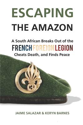 Escaping the Amazon: A South African Breaks Out of the French Foreign Legion, Cheats Death, and Finds Peace - Salazar, Jaime, and Barnes, Keryn, and de Bruyn, Alex