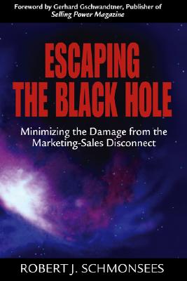 Escaping the Black Hole: Minimizing the Damage from the Marketing-Sales Disconnect - Schmonsees, Bob, and Schmonsees, Robert J