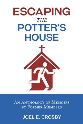 Escaping the Potter's House: An Anthology of Memoirs by Former Members - Crosby, Joel E