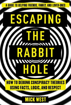 Escaping the Rabbit Hole: How to Debunk Conspiracy Theories Using Facts, Logic, and Respect - West, Mick