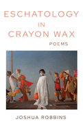 Eschatology in Crayon Wax: Poems Volume 33