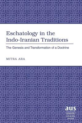 Eschatology in the Indo-Iranian Traditions: The Genesis and Transformation of a Doctrine - Ara, Mitra