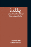 Eschatology: Or, The Catholic Doctrine Of The Last Things: A Dogmatic Treatise