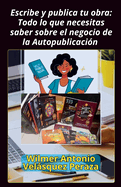 Escribe y publica tu obra: Todo lo que necesitas saber sobre el negocio de la Autopublicaci?n
