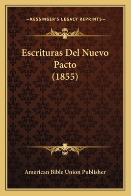Escrituras Del Nuevo Pacto (1855) - American Bible Union Publisher